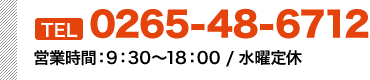 0265-48-6712(営業時間:9:30～18:00 / 水曜定休)